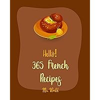 Hello! 365 French Recipes: Best French Cookbook Ever For Beginners [French Toast Cookbook, French Bread Cookbook, French Fry Recipes, French Vegetarian Cookbook, French Slow Cooker Cookbook] [Book 1] Hello! 365 French Recipes: Best French Cookbook Ever For Beginners [French Toast Cookbook, French Bread Cookbook, French Fry Recipes, French Vegetarian Cookbook, French Slow Cooker Cookbook] [Book 1] Kindle Paperback