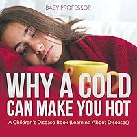 Why a Cold Can Make You Hot A Children's Disease Book (Learning About Diseases) Why a Cold Can Make You Hot A Children's Disease Book (Learning About Diseases) Paperback Kindle