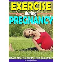 Exercise During Pregnancy: How to Stay Fit & Healthy During Pregnancy Exercise During Pregnancy: How to Stay Fit & Healthy During Pregnancy Kindle Paperback