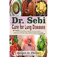 Dr. Sebi Cure for Lungs Diseases: Clear Lung Blockage & Treat Coughs, Asthma, Pneumonia, Tuberculosis and Lung Infections Via Dr. Sebi Alkaline Diets & Herbs
