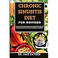 CHRONIC SINUSITIS DIET FOR NOVICES: Discover Key Foods, Recipes, And Lifestyle Strategies To Conquer Chronic Sinus Issues And Enjoy Lasting Relief CHRONIC SINUSITIS DIET FOR NOVICES: Discover Key Foods, Recipes, And Lifestyle Strategies To Conquer Chronic Sinus Issues And Enjoy Lasting Relief Paperback Kindle