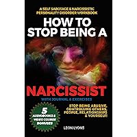 How to Stop Being A Narcissist, A Self Sabotage & Narcissistic Personality Disorder Workbook, Stop Being Abusive, Controlling Others, People, Relationships & Yourself! With Journal & Exercises How to Stop Being A Narcissist, A Self Sabotage & Narcissistic Personality Disorder Workbook, Stop Being Abusive, Controlling Others, People, Relationships & Yourself! With Journal & Exercises Kindle Paperback Hardcover