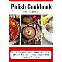 Polish Cookbook: Discover How to Make Traditional Polish Dishes at Home With Easy-To-Follow Recipes That Everyone Can Enjoy Polish Cookbook: Discover How to Make Traditional Polish Dishes at Home With Easy-To-Follow Recipes That Everyone Can Enjoy Paperback Kindle