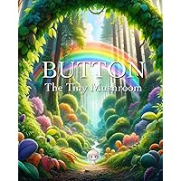 BUTTON The Tiny Mushroom Children's Picture Book.: A fun to read children's story about a tiny mushroom who just wants to grow big. BUTTON The Tiny Mushroom Children's Picture Book.: A fun to read children's story about a tiny mushroom who just wants to grow big. Paperback