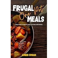 Frugal One Pot Meals: Zero Waste Recipes to Save You Time and Money