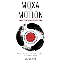 MOXA IN MOTION WITH THE ONTAKE METHOD: Rhythmic Moxibustion Methods from Japan for Mind-Body Healing MOXA IN MOTION WITH THE ONTAKE METHOD: Rhythmic Moxibustion Methods from Japan for Mind-Body Healing Kindle Paperback