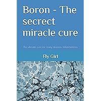 Boron - The secrect miracle cure: The ultimate cure for many diseases, inflammatitons, ... Boron - The secrect miracle cure: The ultimate cure for many diseases, inflammatitons, ... Paperback Kindle
