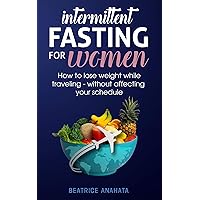 Intermittent Fasting for Women:How to Lose Weight while traveling - Without Affecting Your Schedule Intermittent Fasting for Women:How to Lose Weight while traveling - Without Affecting Your Schedule Kindle Audible Audiobook Hardcover Paperback