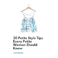 30 Petite Style Tips Every Petite Woman Should Know 30 Petite Style Tips Every Petite Woman Should Know Kindle Paperback