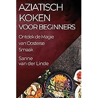 Aziatisch Koken voor Beginners: Ontdek de Magie van Oosterse Smaak (Dutch Edition)