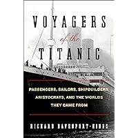Voyagers of the Titanic: Passengers, Sailors, Shipbuilders, Aristocrats, and the Worlds They Came From Voyagers of the Titanic: Passengers, Sailors, Shipbuilders, Aristocrats, and the Worlds They Came From Kindle Hardcover Audible Audiobook Paperback