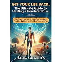 Get Your Life Back: The Ultimate Guide to Healing a Herniated Disc: Fast-Track Pain Relief & Long-Term Recovery: Your Step-By-Step Herniated Disc Treatment Plan