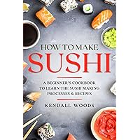 How to Make Sushi: A Beginner’s Cookbook to Learn the Sushi Making Processes & Recipes (Cookbooks & Diets for Beginners) How to Make Sushi: A Beginner’s Cookbook to Learn the Sushi Making Processes & Recipes (Cookbooks & Diets for Beginners) Paperback Kindle Audible Audiobook Hardcover