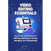 Video Editing Essentials : Mastering Techniques for Editing, Splitting, Cutting, Merging, and Formatting (Windows Softwares Guide Book 7)