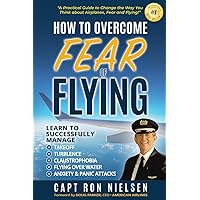 How to Overcome Fear of Flying - A Practical Guide to Change the Way You Think about Airplanes, Fear and Flying: Learn to Manage Takeoff, Turbulence, Flying over Water, Anxiety and Panic Attacks How to Overcome Fear of Flying - A Practical Guide to Change the Way You Think about Airplanes, Fear and Flying: Learn to Manage Takeoff, Turbulence, Flying over Water, Anxiety and Panic Attacks Paperback Kindle