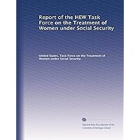 Report of the HEW Task Force on the Treatment of Women under Social Security Report of the HEW Task Force on the Treatment of Women under Social Security Paperback