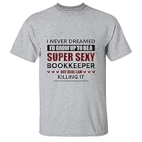 Never Dreamed Grow up Super Sexy Bookkeeper I am Killing It Funny Proud Job Hobby Life Bookkeeper Men Women White Gray Multicolor T Shirt