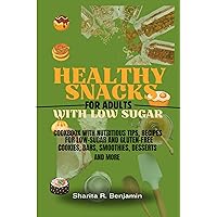 Healthy Snacks for Adults with Low Sugar: Nutritious Tips, Recipes for Low Sugar and Gluten-Free Cookies, Bars, Smoothies, Desserts & More