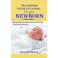 The Essential Guide to Caring for Your Newborn: Everything You Need to Know During The First 6 Months, secrets for First Time Mom Healthy Pregnancy, Easy Labor and Safe Delivery The Essential Guide to Caring for Your Newborn: Everything You Need to Know During The First 6 Months, secrets for First Time Mom Healthy Pregnancy, Easy Labor and Safe Delivery Kindle Paperback