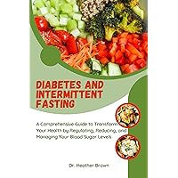 DIABETES AND INTERMITTENT FASTING: A Comprehensive Guide to Transform Your Health by Regulating, Reducing, and Managing Your Blood Sugar Levels (THE HEARTY CARE) DIABETES AND INTERMITTENT FASTING: A Comprehensive Guide to Transform Your Health by Regulating, Reducing, and Managing Your Blood Sugar Levels (THE HEARTY CARE) Kindle Paperback