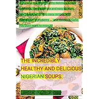THE INCREDIBLY HEALTHY AND DELICIOUS NIGERIAN SOUPS THE INCREDIBLY HEALTHY AND DELICIOUS NIGERIAN SOUPS Kindle