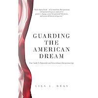 Guarding The American Dream: Your Guide to Purposeful and Extraordinary Entrepreneurship Guarding The American Dream: Your Guide to Purposeful and Extraordinary Entrepreneurship Kindle Paperback Hardcover