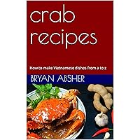 crab recipes: How to make Vietnamese dishes from a to z crab recipes: How to make Vietnamese dishes from a to z Kindle Paperback