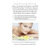 “How To Help Cure Diabetes and Melt Fat Off Naturally: The Proven Secrets to Fast, Easy, Permanent Change That the Big Pharmaceutical Companies Don’t Want You to Know About!” “How To Help Cure Diabetes and Melt Fat Off Naturally: The Proven Secrets to Fast, Easy, Permanent Change That the Big Pharmaceutical Companies Don’t Want You to Know About!” Kindle Paperback