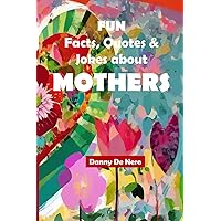 Fun Facts, Quotes and Jokes about Mothers: Intriguing, Amusing and Inspiring Family-Friendly Mother Gift Book Fun Facts, Quotes and Jokes about Mothers: Intriguing, Amusing and Inspiring Family-Friendly Mother Gift Book Paperback