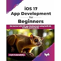 iOS 17 App Development for Beginners: Get started with iOS app development using Swift 5.9, SwiftUI, and Xcode 15 (English Edition)