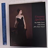 Uncanny Spectacle: The Public Career of the Young John Singer Sargent Uncanny Spectacle: The Public Career of the Young John Singer Sargent Hardcover Paperback