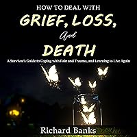 How to Deal with Grief, Loss, and Death: A Survivor’s Guide to Coping with Pain and Trauma, and Learning to Live Again How to Deal with Grief, Loss, and Death: A Survivor’s Guide to Coping with Pain and Trauma, and Learning to Live Again Audible Audiobook Paperback Kindle