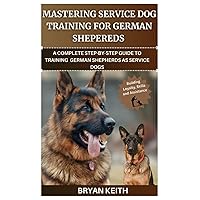MASTERING SERVICE DOG TRAINING FOR GERMAN SHEPHERDS: A COMPLETE STEP-BY-STEP GUIDE TO TRAINING GERMAN SHEPHERDS AS SERVICE DOGS MASTERING SERVICE DOG TRAINING FOR GERMAN SHEPHERDS: A COMPLETE STEP-BY-STEP GUIDE TO TRAINING GERMAN SHEPHERDS AS SERVICE DOGS Paperback Kindle