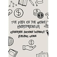 The Path of the Home Entrepreneur: Generate Income without Leaving Home (Spanish Edition)