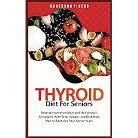 THYROID DIET FOR SENIORS: Reverse Hypothyroidism and Hashimoto's Symptoms With Tasty Recipes and Diet Meal Plan to Revitalize Your Senior Years. THYROID DIET FOR SENIORS: Reverse Hypothyroidism and Hashimoto's Symptoms With Tasty Recipes and Diet Meal Plan to Revitalize Your Senior Years. Paperback Kindle