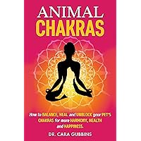 Animal Chakras: How to Balance, Heal and Unblock Your Pet’s Chakras for More Harmony, Health and Happiness (Understanding Animal Chakras)