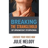 Breaking the Stranglehold of Spasmodic Dysphonia: Liberate Your Voice Now Breaking the Stranglehold of Spasmodic Dysphonia: Liberate Your Voice Now Kindle