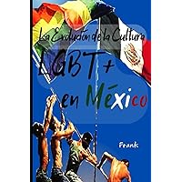 La Evolución de la Cultura LGBT+ en México (Spanish Edition) La Evolución de la Cultura LGBT+ en México (Spanish Edition) Kindle Paperback