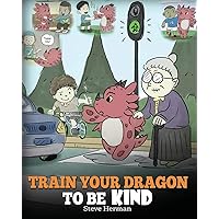 Train Your Dragon To Be Kind: A Dragon Book To Teach Children About Kindness. A Cute Children Story To Teach Kids To Be Kind, Caring, Giving And Thoughtful. (My Dragon Books)