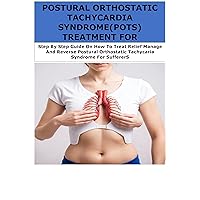 POSTURAL ORTHOSTATIC TACHYCARDIA SYNDROME(POTS) TREATMENT FOR BEGINNERS: Step By Step Guide On How To Treat Relief Manage And Reverse Postural Orthostatic Tachycaria Syndrome For SuffererS POSTURAL ORTHOSTATIC TACHYCARDIA SYNDROME(POTS) TREATMENT FOR BEGINNERS: Step By Step Guide On How To Treat Relief Manage And Reverse Postural Orthostatic Tachycaria Syndrome For SuffererS Kindle Paperback