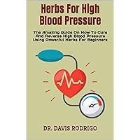 Herbs For High Blood Pressure : The Amazing Guide On How To Cure And Reverse High Blood Pressure Using Powerful Herbs For Beginners Herbs For High Blood Pressure : The Amazing Guide On How To Cure And Reverse High Blood Pressure Using Powerful Herbs For Beginners Kindle Paperback