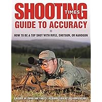 Shooting Times Guide to Accuracy: How to Be a Top Shot with Rifle, Shotgun, or Handgun Shooting Times Guide to Accuracy: How to Be a Top Shot with Rifle, Shotgun, or Handgun Kindle Paperback