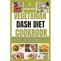 VEGETARIAN DASH DIET COOKBOOK: The Ultimate Guide To Heart-Healthy Recipes, Meal Plans, And Prep Diet Techniques To Lower Cholesterol For Beginners, Seniors And Vegetarians”