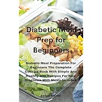 Diabetic Meal Prep Cookbook: Diabetic Meal Preparation For Beginners The Complete Cooking Book With Simple And Healthy Diet Recipes For New Diagnosis With Meals Included Diabetic Meal Prep Cookbook: Diabetic Meal Preparation For Beginners The Complete Cooking Book With Simple And Healthy Diet Recipes For New Diagnosis With Meals Included Hardcover Paperback