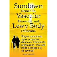 Sundown Dementia, Vascular Dementia and Lewy Body Dementia Explained. Stages, Symptoms, Signs, Prognosis, Diagnosis, Treatments, Progression, Care and Sundown Dementia, Vascular Dementia and Lewy Body Dementia Explained. Stages, Symptoms, Signs, Prognosis, Diagnosis, Treatments, Progression, Care and Paperback Kindle Hardcover