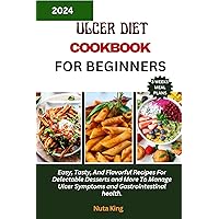 ULCER DIET COOKBOOK FOR BEGINNERS: Easy, Tasty, And Flavorful Recipes For Delectable Desserts and More To Manage Ulcer Symptoms and Gastrointestinal health. ULCER DIET COOKBOOK FOR BEGINNERS: Easy, Tasty, And Flavorful Recipes For Delectable Desserts and More To Manage Ulcer Symptoms and Gastrointestinal health. Kindle Paperback