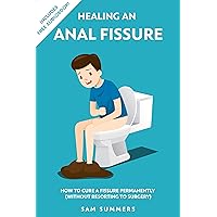 Healing An Anal Fissure: How To Cure A Fissure Permanently (Without Resorting To Surgery) Healing An Anal Fissure: How To Cure A Fissure Permanently (Without Resorting To Surgery) Kindle Paperback Audible Audiobook