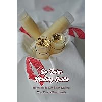 Lip Balm Making Guide: Homemade Lip Balm Recipes You Can Follow Easily: Homemade Lip Palm Recipes Lip Balm Making Guide: Homemade Lip Balm Recipes You Can Follow Easily: Homemade Lip Palm Recipes Kindle Paperback