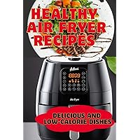 Healthy Air Fryer Recipes: Delicious and Low-Calorie Dishes Healthy Air Fryer Recipes: Delicious and Low-Calorie Dishes Kindle Paperback