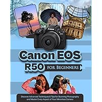 Canon EOS R50 for Beginners: Discover Advanced Techniques & Tips for Stunning Photography and Master Every Aspect of Your Mirrorless Camera Canon EOS R50 for Beginners: Discover Advanced Techniques & Tips for Stunning Photography and Master Every Aspect of Your Mirrorless Camera Paperback Kindle Hardcover